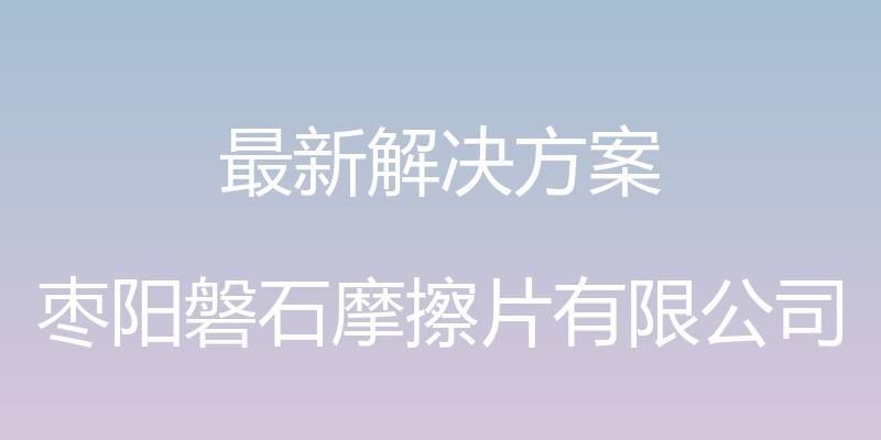 最新解决方案 - 枣阳磐石摩擦片有限公司