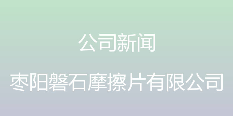 公司新闻 - 枣阳磐石摩擦片有限公司