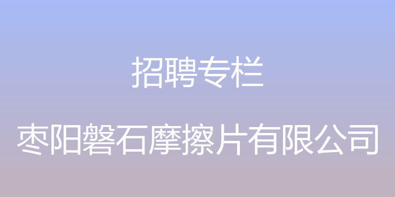 招聘专栏 - 枣阳磐石摩擦片有限公司